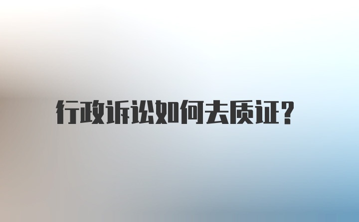 行政诉讼如何去质证？