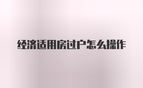 经济适用房过户怎么操作