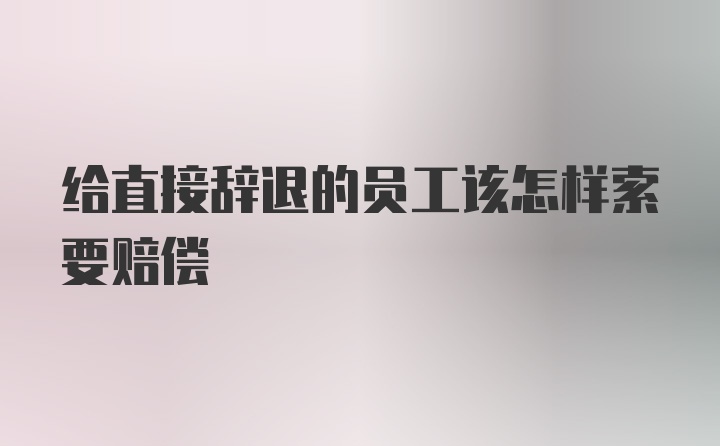 给直接辞退的员工该怎样索要赔偿