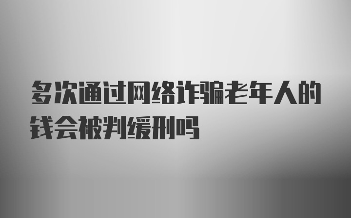 多次通过网络诈骗老年人的钱会被判缓刑吗