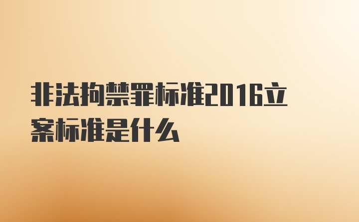 非法拘禁罪标准2016立案标准是什么