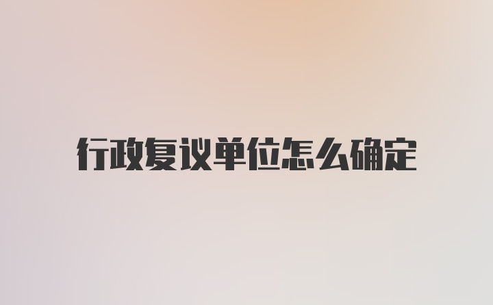 行政复议单位怎么确定