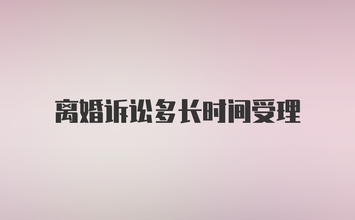 离婚诉讼多长时间受理