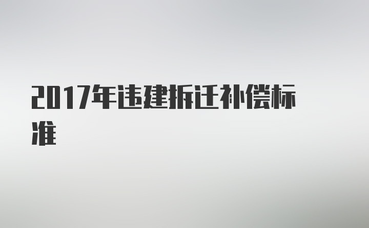 2017年违建拆迁补偿标准