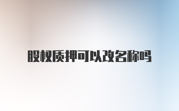 股权质押可以改名称吗