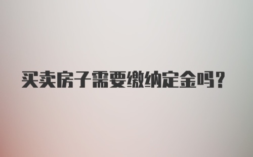 买卖房子需要缴纳定金吗？