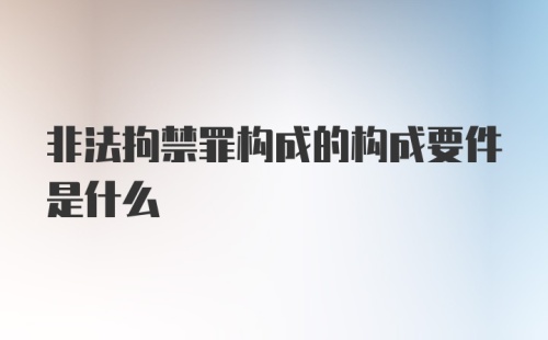 非法拘禁罪构成的构成要件是什么