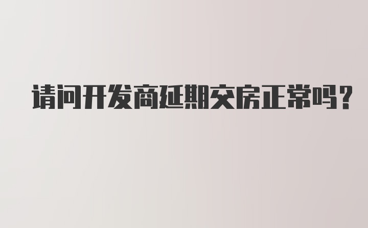 请问开发商延期交房正常吗?