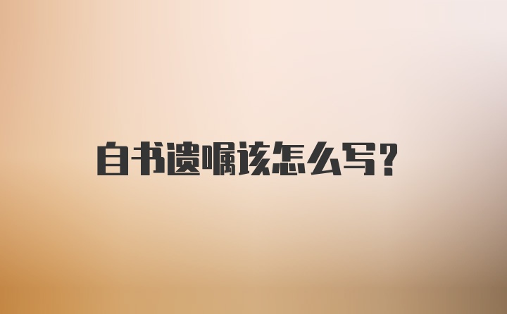 自书遗嘱该怎么写？