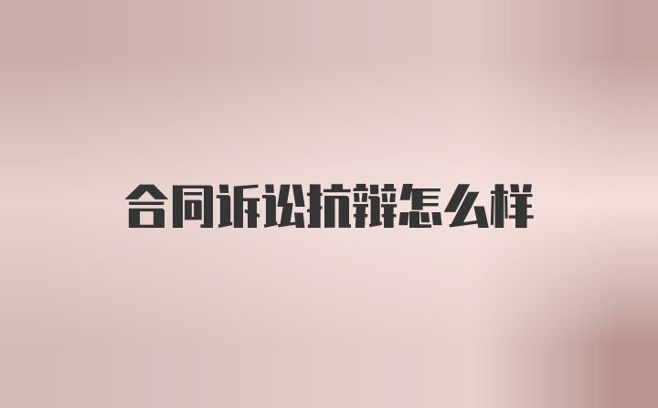 合同诉讼抗辩怎么样