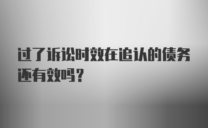 过了诉讼时效在追认的债务还有效吗?