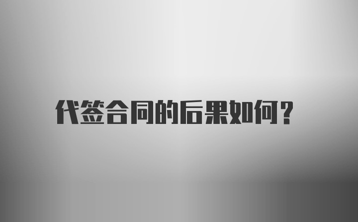 代签合同的后果如何？