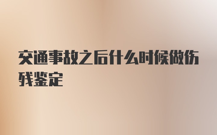 交通事故之后什么时候做伤残鉴定