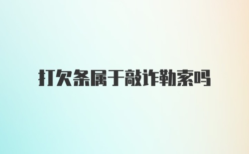 打欠条属于敲诈勒索吗