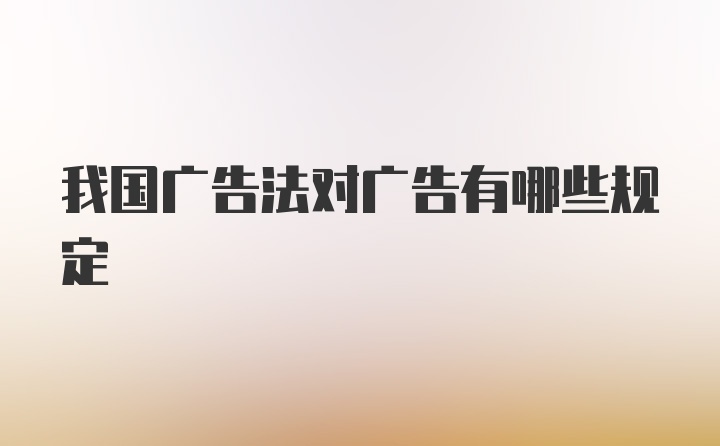 我国广告法对广告有哪些规定