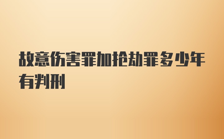 故意伤害罪加抢劫罪多少年有判刑