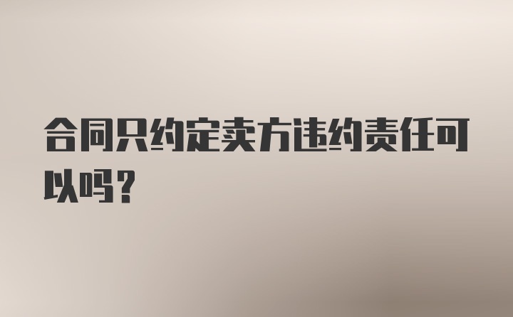 合同只约定卖方违约责任可以吗？