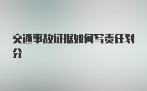 交通事故证据如何写责任划分