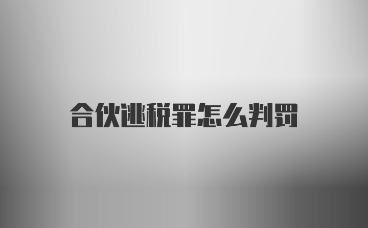 合伙逃税罪怎么判罚