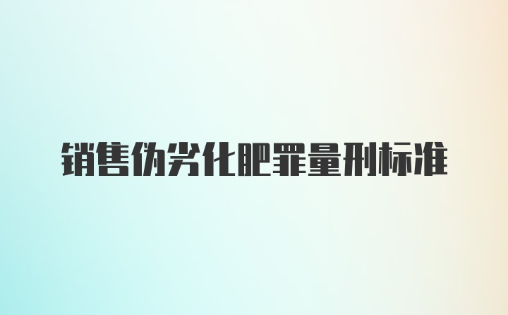 销售伪劣化肥罪量刑标准