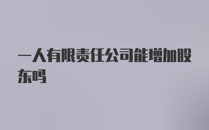 一人有限责任公司能增加股东吗