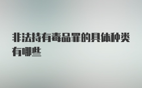 非法持有毒品罪的具体种类有哪些