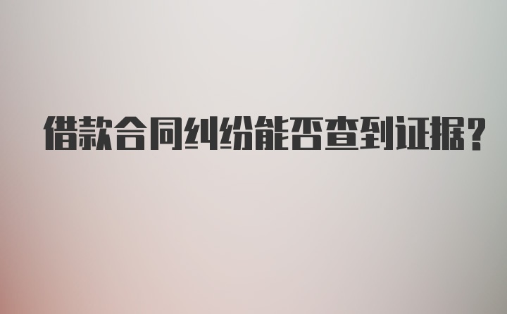 借款合同纠纷能否查到证据？