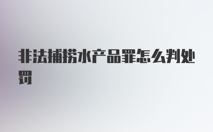 非法捕捞水产品罪怎么判处罚