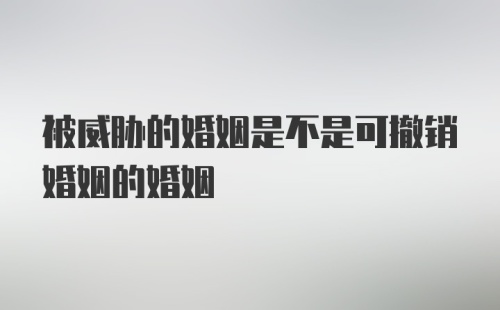 被威胁的婚姻是不是可撤销婚姻的婚姻