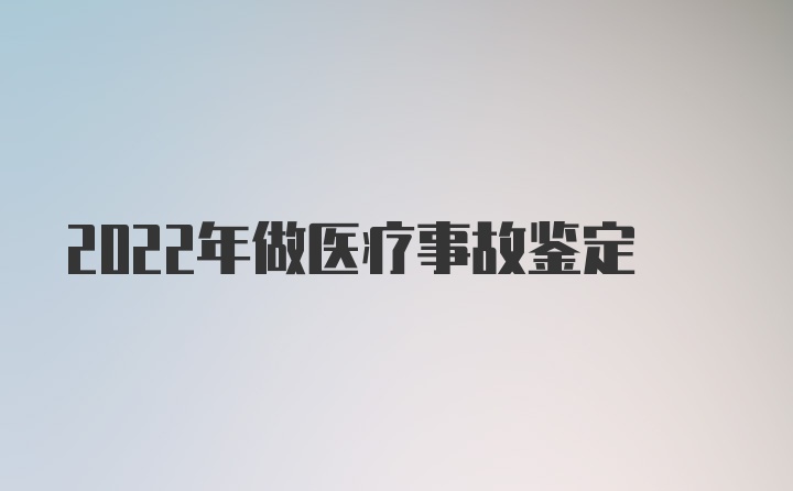 2022年做医疗事故鉴定