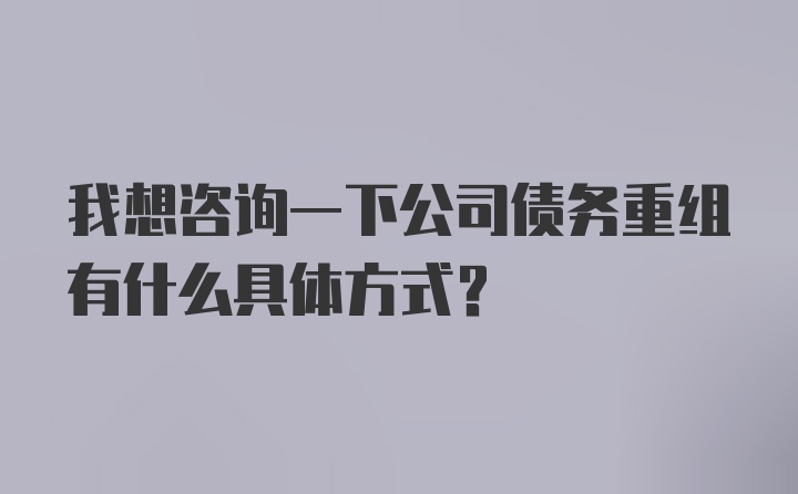 我想咨询一下公司债务重组有什么具体方式？