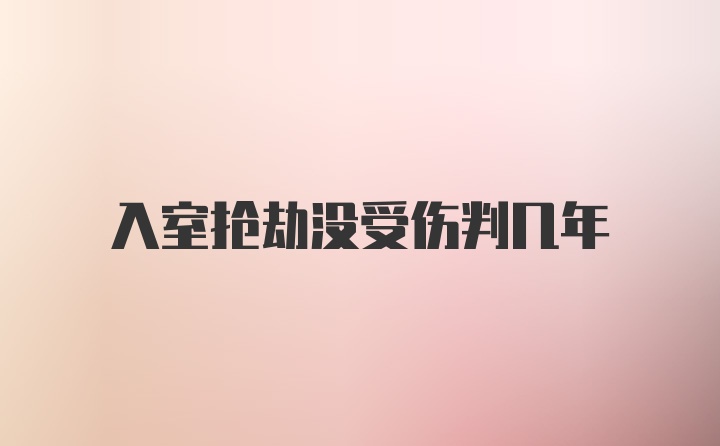 入室抢劫没受伤判几年