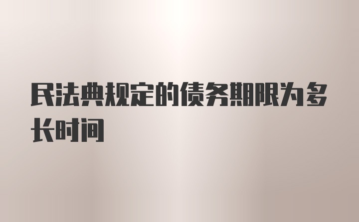 民法典规定的债务期限为多长时间