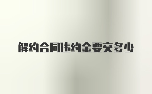 解约合同违约金要交多少