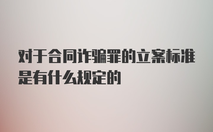 对于合同诈骗罪的立案标准是有什么规定的