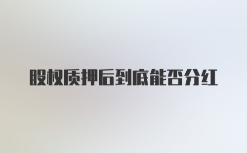 股权质押后到底能否分红