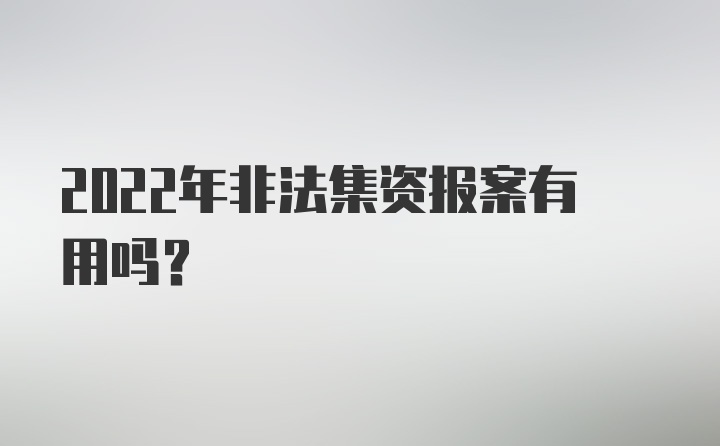 2022年非法集资报案有用吗？