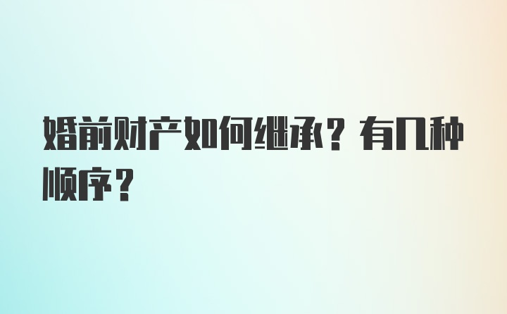 婚前财产如何继承？有几种顺序？