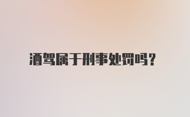 酒驾属于刑事处罚吗？