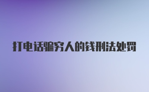 打电话骗穷人的钱刑法处罚