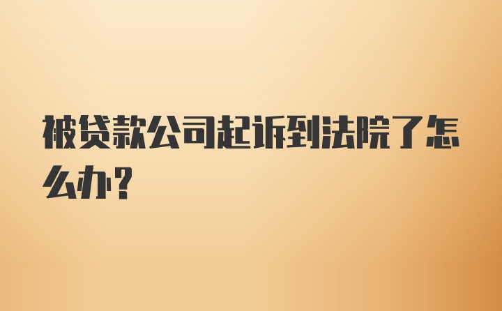 被贷款公司起诉到法院了怎么办？