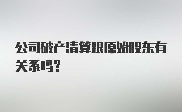 公司破产清算跟原始股东有关系吗?