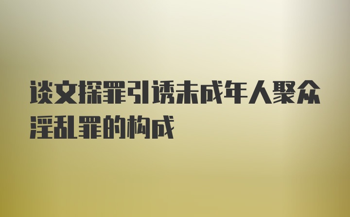 谈文探罪引诱未成年人聚众淫乱罪的构成