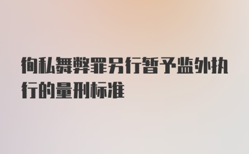 徇私舞弊罪另行暂予监外执行的量刑标准