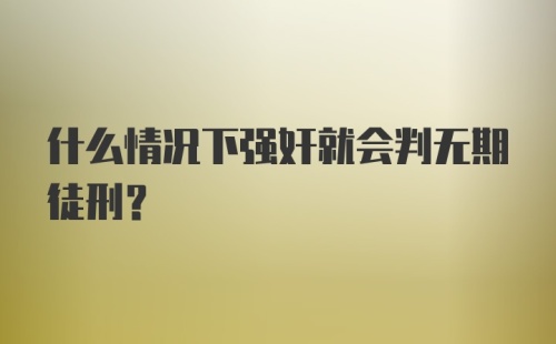 什么情况下强奸就会判无期徒刑？