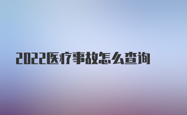 2022医疗事故怎么查询