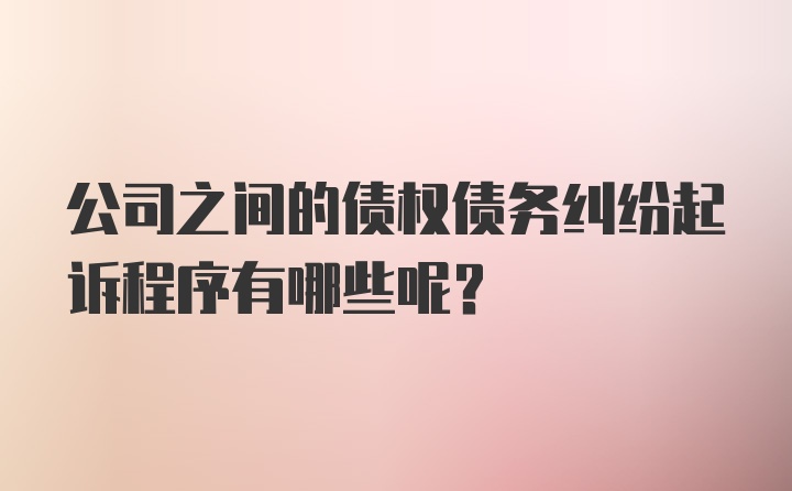 公司之间的债权债务纠纷起诉程序有哪些呢？