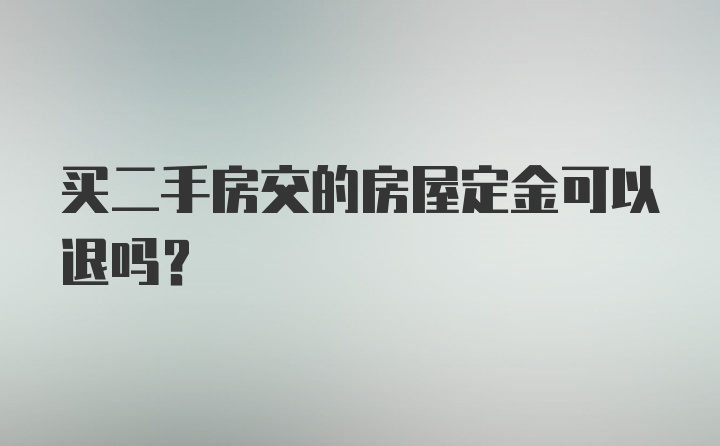 买二手房交的房屋定金可以退吗？