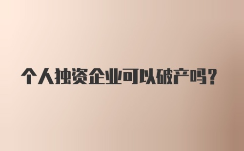 个人独资企业可以破产吗？