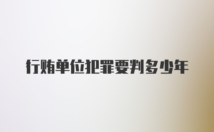 行贿单位犯罪要判多少年